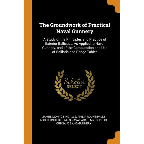 The Groundwork of Practical Naval Gunnery : A Study of the Principles and Practice of Exterior Ballistics, as Applied to Naval Gunnery, and of the Computation and Use of Ballistic and Range Tables (Paperback)