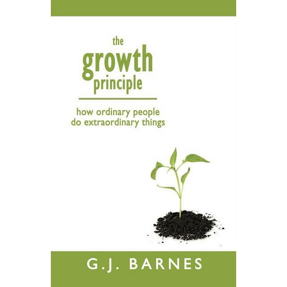 The Growth Principle: How Ordinary People Do Extraordinary Things, (Paperback)