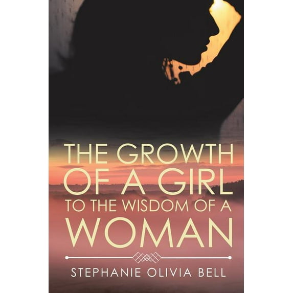 The Growth of a Girl to the Wisdom of a Woman (Paperback) by Stephanie Olivia Bell
