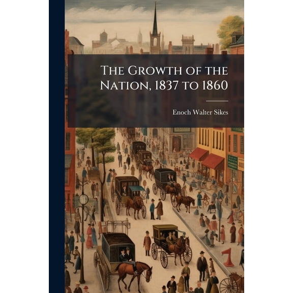 The Growth of the Nation, 1837 to 1860 : From the Beginning of Van Buren's Administration to the Close of That of Buchanan (Paperback)