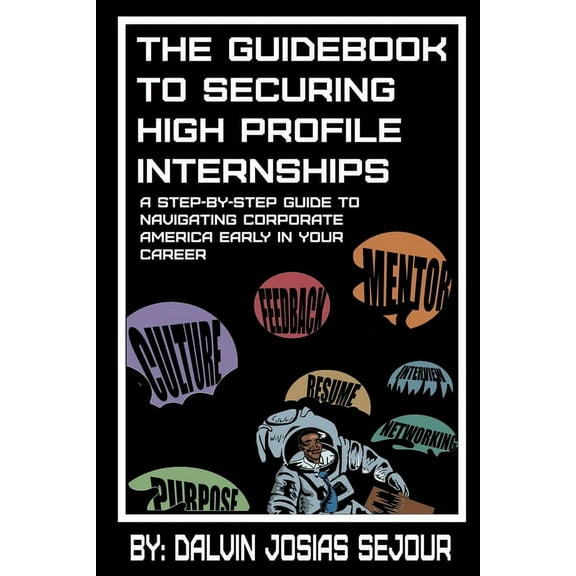 The Guide Book To Securing High Profile Internships: A Step-by-Step Guide To Navigating Corporate America, (Paperback)
