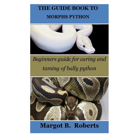 The Guide Book to Morphs Python: Beginners guide for caring and taming of bally python (Paperback) by Margot B Roberts