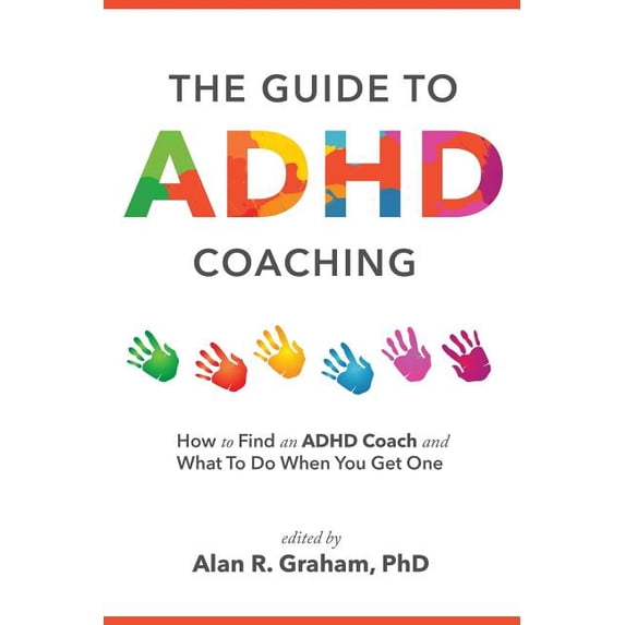 The Guide to ADHD Coaching: How to Find an ADHD Coach and What To Do When You Get One Paperback 1628655704 9781628655704 Alan R Graham