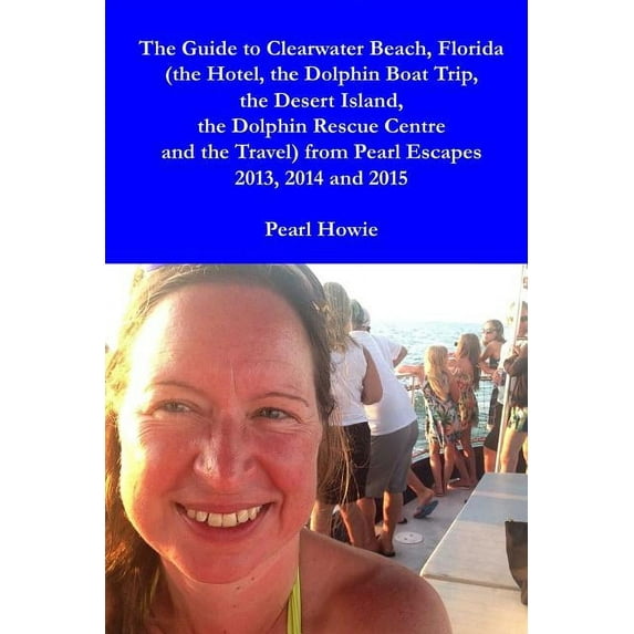 The Guide to Clearwater Beach, Florida (the Hotel, the Dolphin Boat Trip, the Desert Island, the Dolphin Rescue Centre a, (Paperback)
