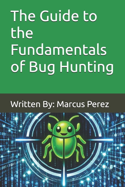 Marcus Bug The Guide to the Fundamentals of Bug Hunting: Written By: Marcus Perez ...