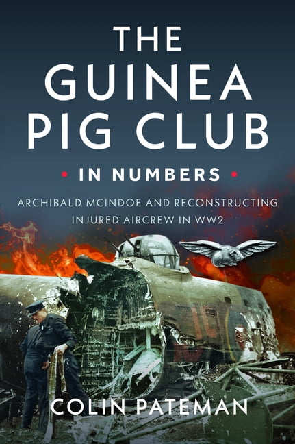 The Guinea Pig Club in Numbers: Archibald McIndoe and Reconstructing Injured Aircrew in Ww2, (Paperback)