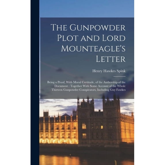 The Gunpowder Plot and Lord Mounteagle's Letter: Being a Proof, With Moral Certitude, of the Authorship of the Document:, (Hardcover)