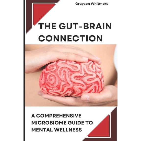 The Gut-Brain Connection: A Comprehensive Microbiome Guide to Mental Wellness: Scientific Solutions for Digestive Health, (Paperback)