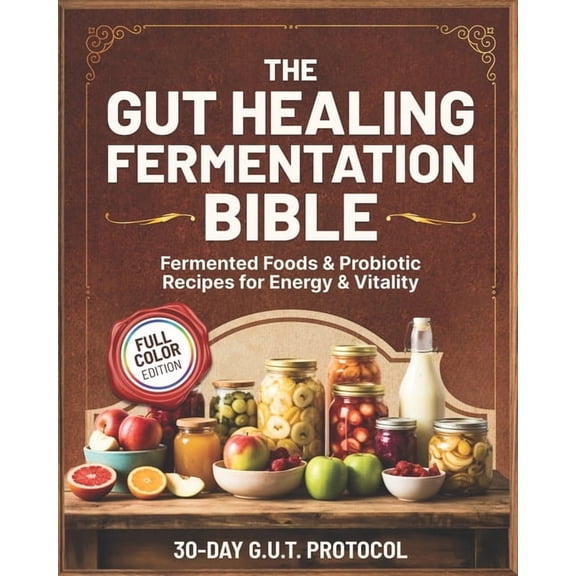 The Gut Healing Fermentation Bible: A Complete Guide to Fermented Vegetables, Kraut, Kombucha, Kefir, and Probiotic Food, (Paperback)