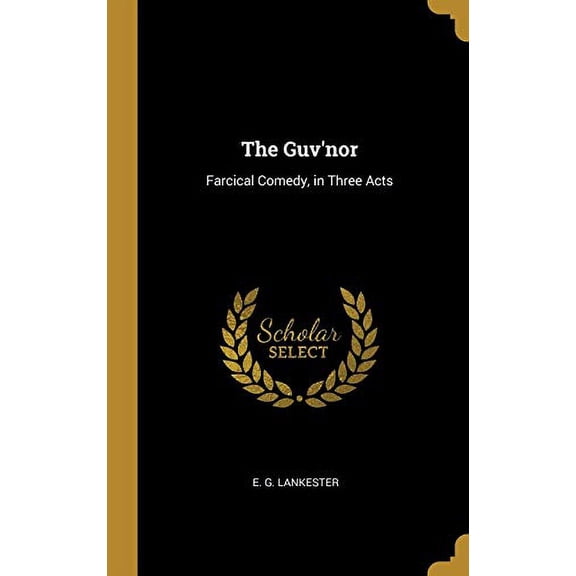 The Guvnor: Farcical Comedy, in Three Acts Hardcover 0526550457 9780526550456 E. G. Lankester