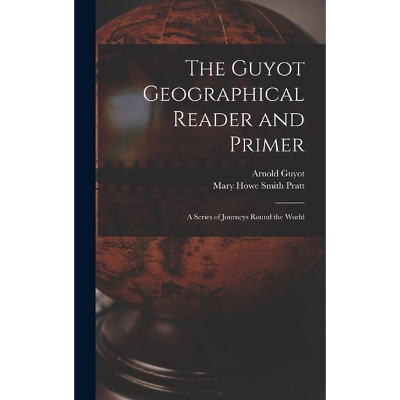 The Guyot Geographical Reader and Primer: A Series of Journeys Round the World, (Hardcover)