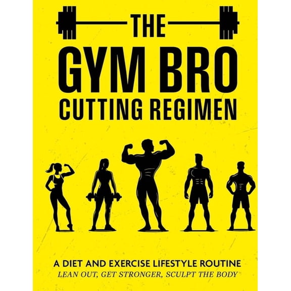 The Gym Bro Cutting Regimen: A Diet and Exercise Lifestyle Routine - Lean out, Get Stronger, Sculpt the Body, (Paperback)