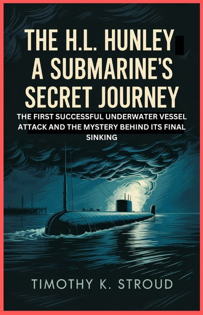 The H.L. Hunley: A Submarine's Secret Journey: The First Successful Underwater Vessel Attack and the Mystery Behind Its , (Paperback)