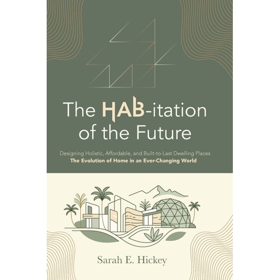 The HAB-itation of the Future: Designing Holistic, Affordable, and Built-To-Last Dwelling Places - The Evolution of Home, (Hardcover)