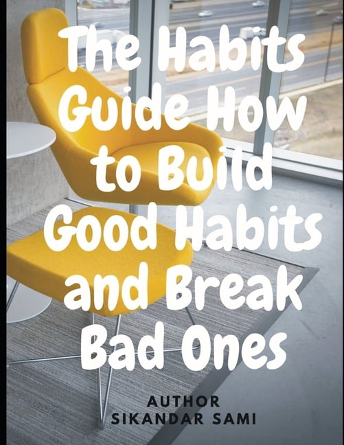 The Habits Guide How to Build Good Habits and Break Bad Ones ...