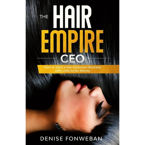 The Hair Empire CEO: How to Start a Hair Extension Business with Little to No Money (Paperback) by Denise Fonweban