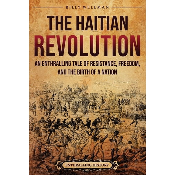 The Haitian Revolution: An Enthralling Tale of Resistance, Freedom, and the Birth of a Nation, (Paperback)