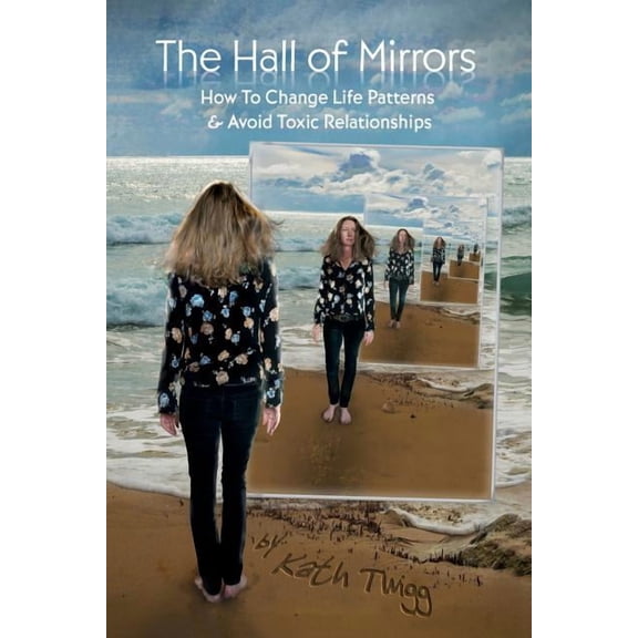 The Hall of Mirrors: How to Change Life Patterns and Avoid Toxic Relationships (Paperback) by Kath Twigg