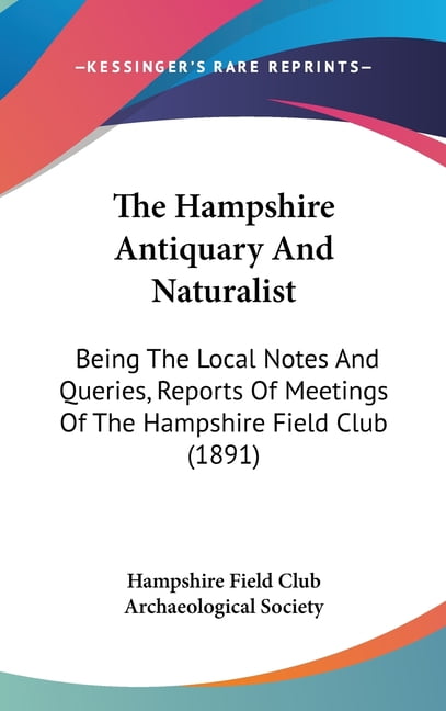 The Hampshire Antiquary And Naturalist : Being The Local Notes And Queries, Reports Of Meetings Of The Hampshire Field Club (1891) (Hardcover)
