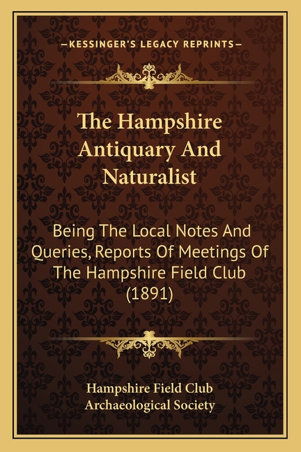 The Hampshire Antiquary and Naturalist: Being the Local Notes and Queries, Reports of Meetings of the Hampshire Field Club (1891) Paperback