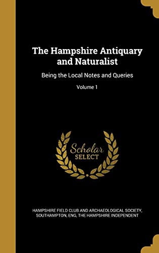 The Hampshire Antiquary and Naturalist: Being the Local Notes and Queries; Volume 1 Hardcover 1363303929 9781363303922 Hampshire Field Club and Archaeological