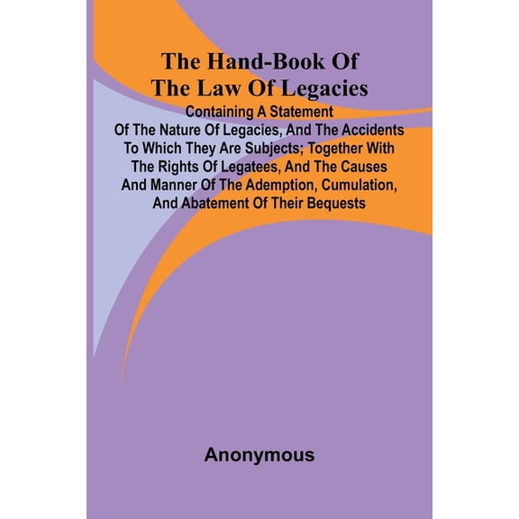 The Hand-Book Of The Law Of Legacies; Containing A Statement Of The Nature Of Legacies, And The Accidents To Which They , (Paperback)