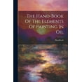 thumbnail image 1 of The Hand-book Of The Elements Of Painting In Oil (Paperback), 1 of 1