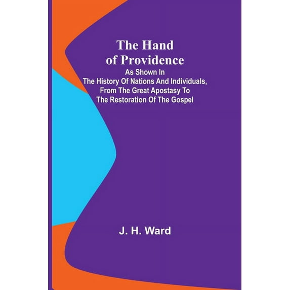 The Hand of Providence; As Shown in the History of Nations and Individuals, From the Great Apostasy to the Restoration o, (Paperback)