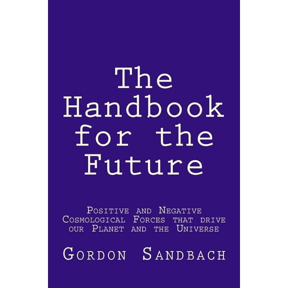 The Handbook for the Future: How Positive and Negative Cosmological Forces Influence our Planet and the Universe, (Paperback)