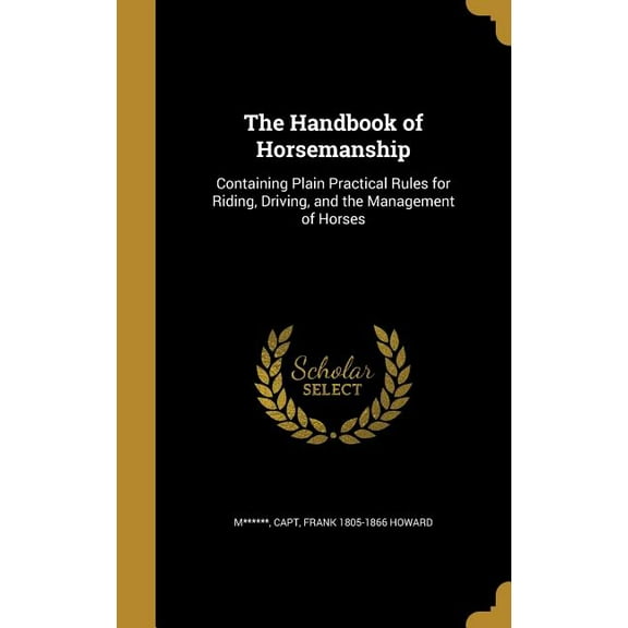 The Handbook of Horsemanship : Containing Plain Practical Rules for Riding, Driving, and the Management of Horses (Hardcover)