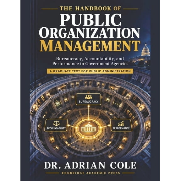 The Handbook of Public Organization Management: Bureaucracy, Accountability, and Performance in Government Agencies A Gr, (Paperback)