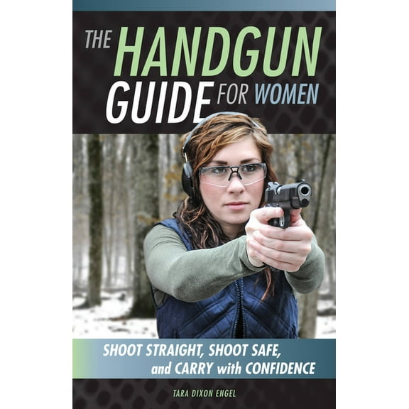 The Handgun Guide for Women: Shoot Straight, Shoot Safe, and Carry with Confidence, (Paperback)