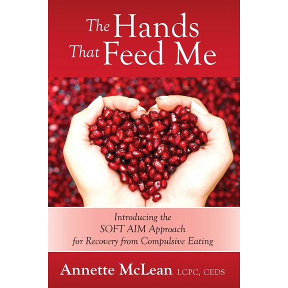 The Hands That Feed Me: Introducing the SOFT AIM Approach for Recovery from Compulsive Eating, (Paperback)