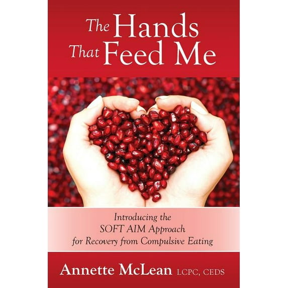 The Hands That Feed Me: Introducing the SOFT AIM Approach for Recovery from Compulsive Eating, (Paperback)