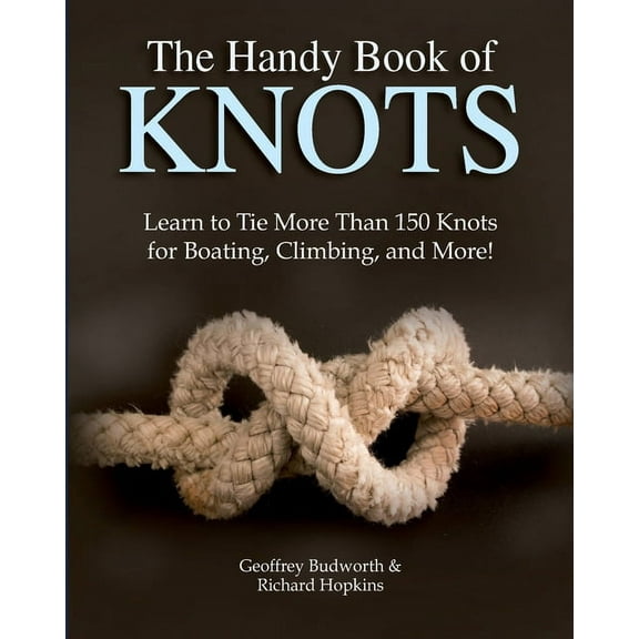 The Handy Book of Knots: Learn to Tie More Than 150 Knots for Boating, Climbing, and More!