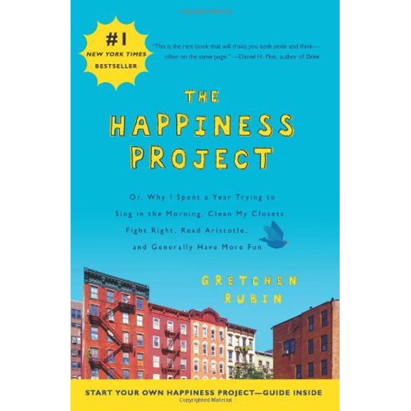 Happiness Project: Or, Why I Spent a Year Trying to Sing in the Morning, Clean My Closets, Fight Right, Read Aristotle, and Generally Have More Fun