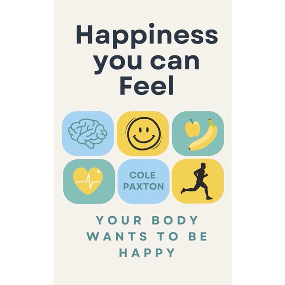 Basics of Happiness The Happiness You Can Feel: Your body wants to be happy, (Paperback)