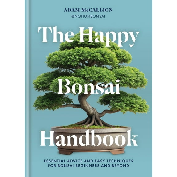 The Happy Bonsai Handbook: Essential Advice and Easy Techniques for Bonsai Beginners and Beyond, (Hardcover)