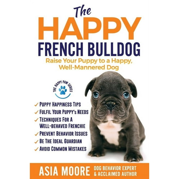 The Happy French Bulldog: Raise Your Puppy to a Happy, Well-Mannered Dog, (Paperback)