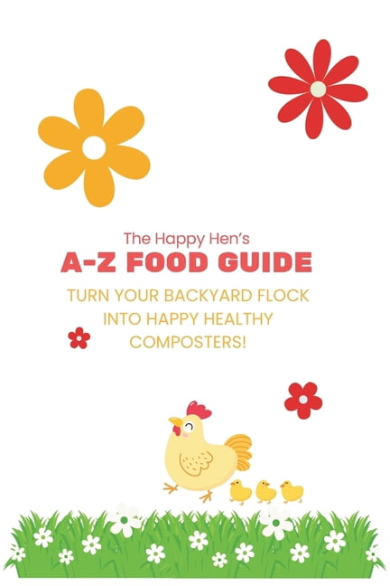 The Happy Hen's A-Z Food Guide: Turning Your Backyard Flock into Happy Composters, (Paperback)