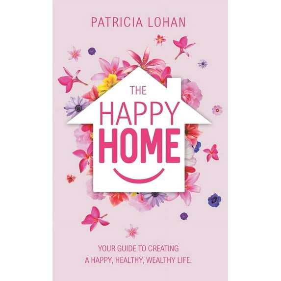 The Happy Home: Your Guide to Creating a Happy, Healthy, Wealthy Life, (Paperback)