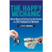 The Happy Mechanic Making Money and Starting Your Own Business as a Self-Employed Car Mechanic, Paperback