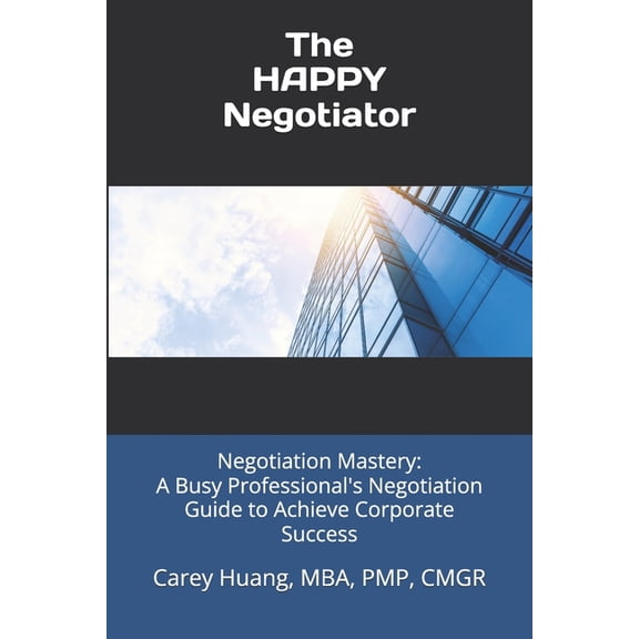 The Happy Negotiator: Negotiation Mastery: A Busy Professional's Negotiation Guide to Achieve Corporate Success, (Paperback)