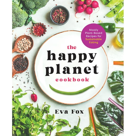 The Happy Planet Cookbook : Mostly Plant-Based Recipes for Sustainable Eating (Hardcover)