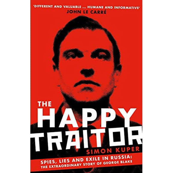The Happy Traitor: Spies, Lies and Exile in Russia - The Extraordinary Story of George Blake