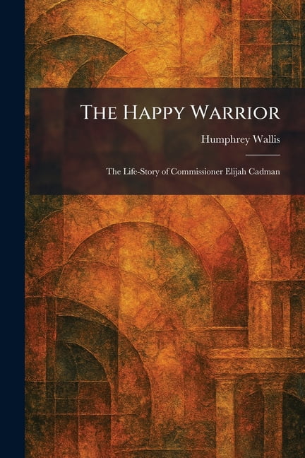 The Happy Warrior: The Life-Story of Commissioner Elijah Cadman, (Paperback)