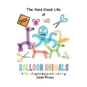 The Hard Knock Life of Balloon Animals, Paperback