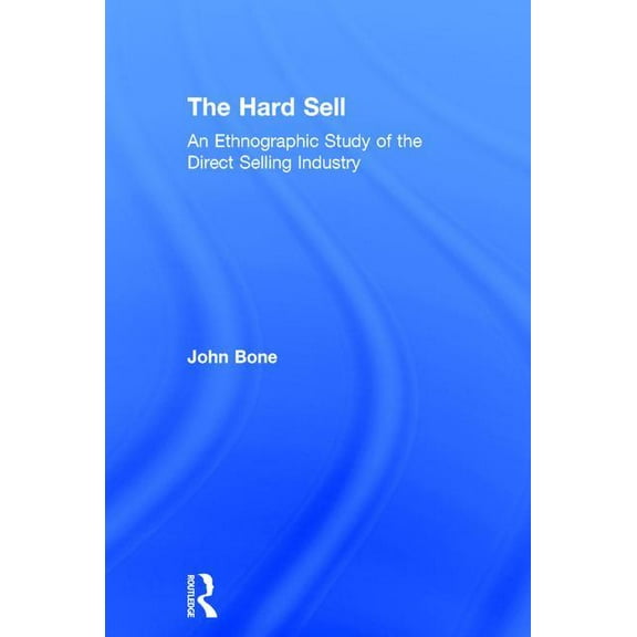 The Hard Sell: An Ethnographic Study of the Direct Selling Industry, (Hardcover)