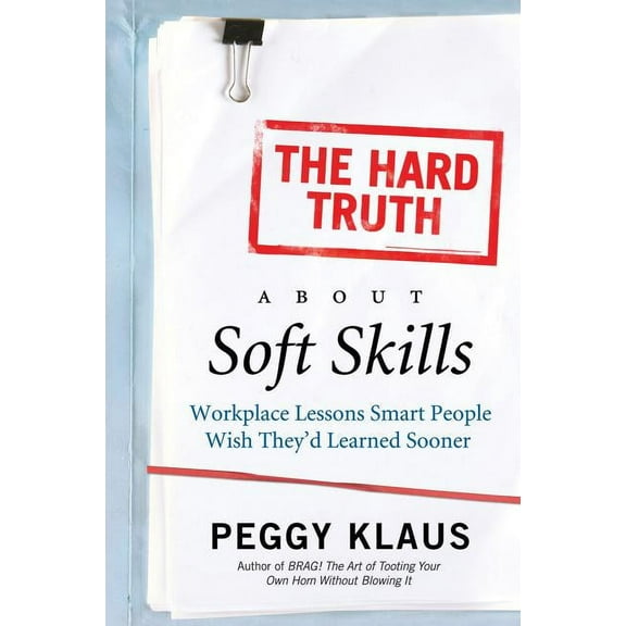 The Hard Truth about Soft Skills: Workplace Lessons Smart People Wish They'd Learned Sooner, (Paperback)