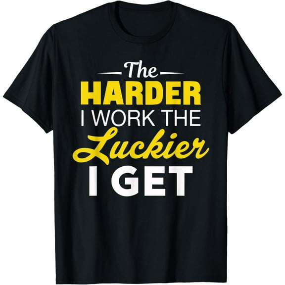 The Harder I Work The Luckier I Get Funny Sarcastic T-Shirt men and women can wear, black, white, gifts.